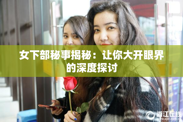 女下部秘事揭秘：让你大开眼界的深度探讨