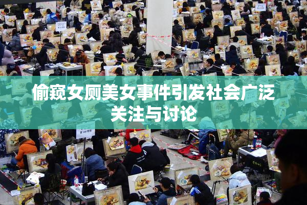 偷窥女厕美女事件引发社会广泛关注与讨论