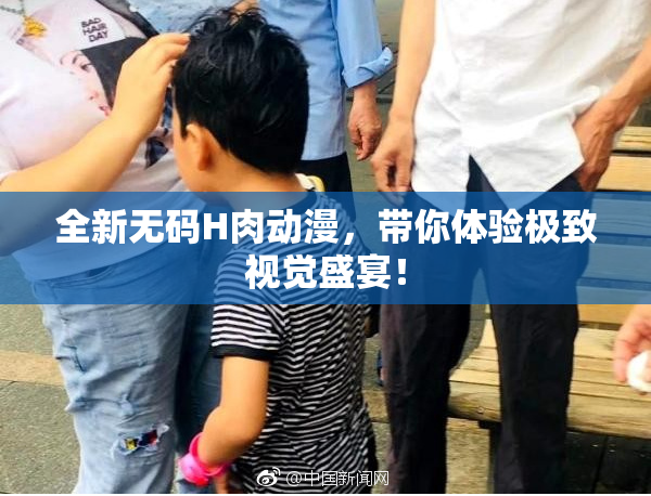 全新无码H肉动漫，带你体验极致视觉盛宴！