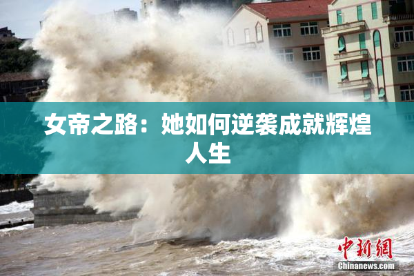 女帝之路：她如何逆袭成就辉煌人生