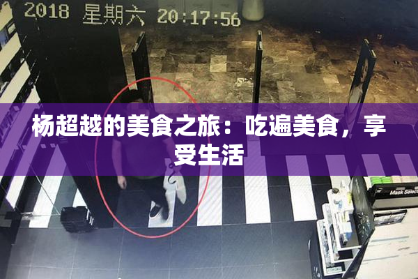 杨超越的美食之旅：吃遍美食，享受生活