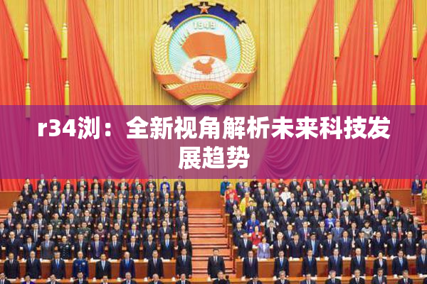 r34浏：全新视角解析未来科技发展趋势