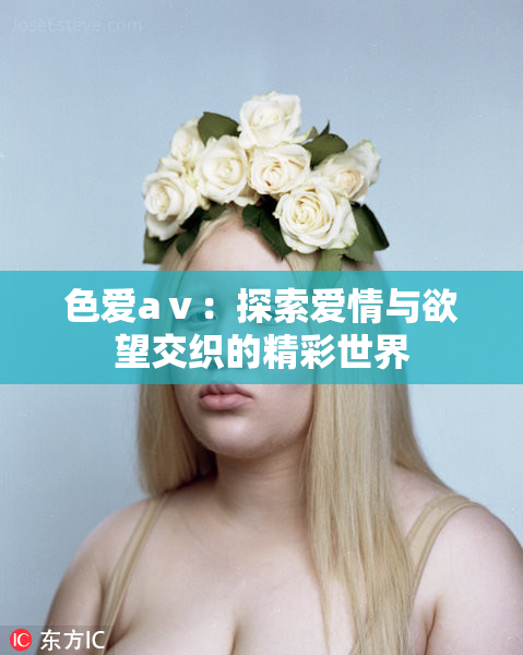 色爱aⅴ：探索爱情与欲望交织的精彩世界