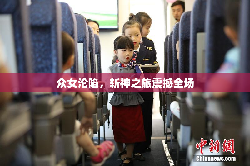 众女沦陷，斩神之旅震撼全场