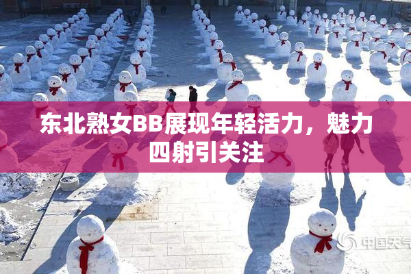 东北熟女BB展现年轻活力，魅力四射引关注