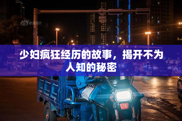 少妇疯狂经历的故事，揭开不为人知的秘密