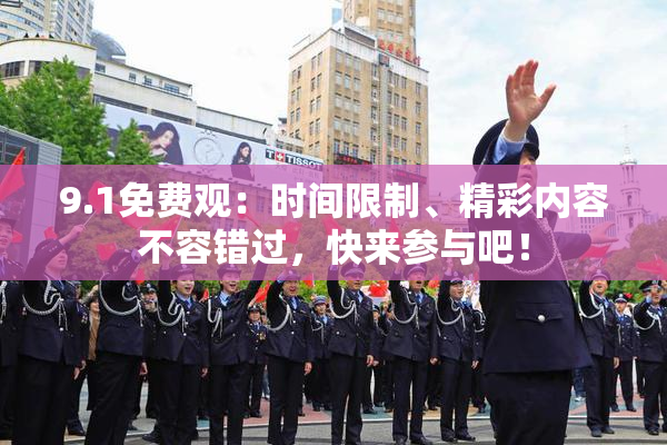 9.1免费观：时间限制、精彩内容不容错过，快来参与吧！