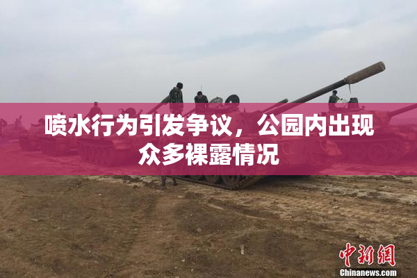 喷水行为引发争议，公园内出现众多裸露情况