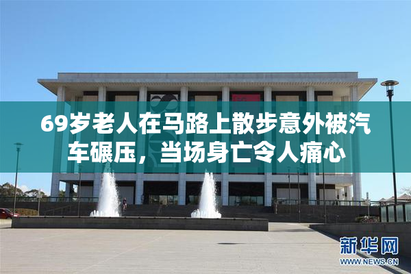 69岁老人在马路上散步意外被汽车碾压，当场身亡令人痛心