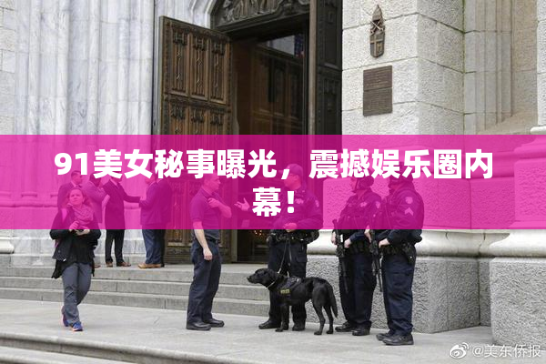 91美女秘事曝光，震撼娱乐圈内幕！