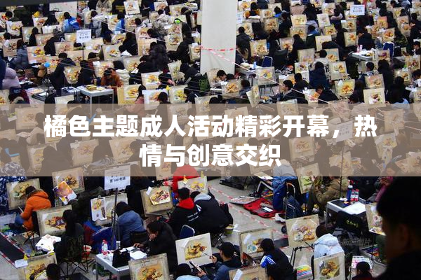 橘色主题成人活动精彩开幕，热情与创意交织