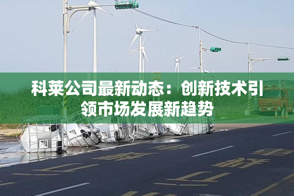 科莱公司最新动态：创新技术引领市场发展新趋势