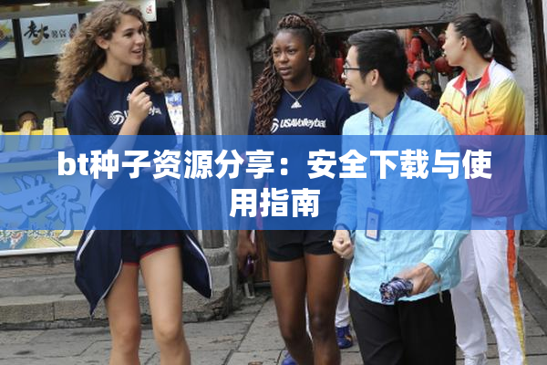 bt种子资源分享：安全下载与使用指南