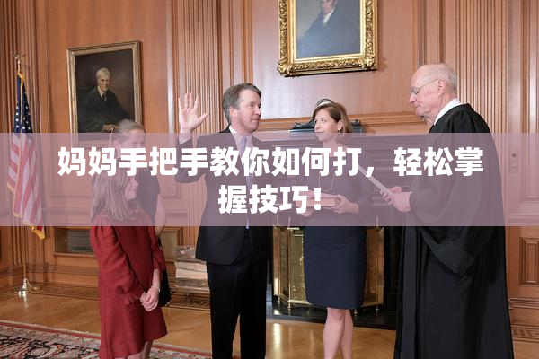 妈妈手把手教你如何打，轻松掌握技巧！