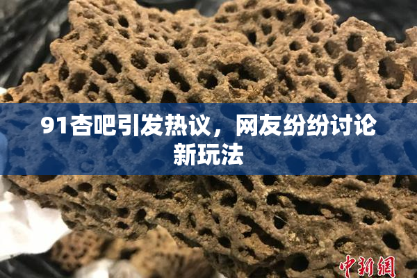 91杏吧引发热议，网友纷纷讨论新玩法