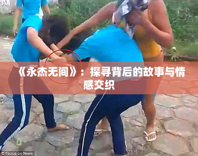 《永杰无间》：探寻背后的故事与情感交织