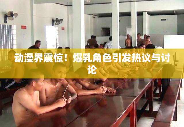 动漫界震惊！爆乳角色引发热议与讨论
