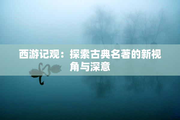西游记观：探索古典名著的新视角与深意