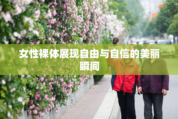女性裸体展现自由与自信的美丽瞬间