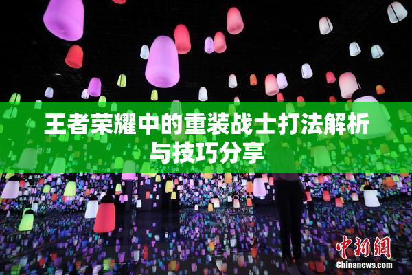 王者荣耀中的重装战士打法解析与技巧分享