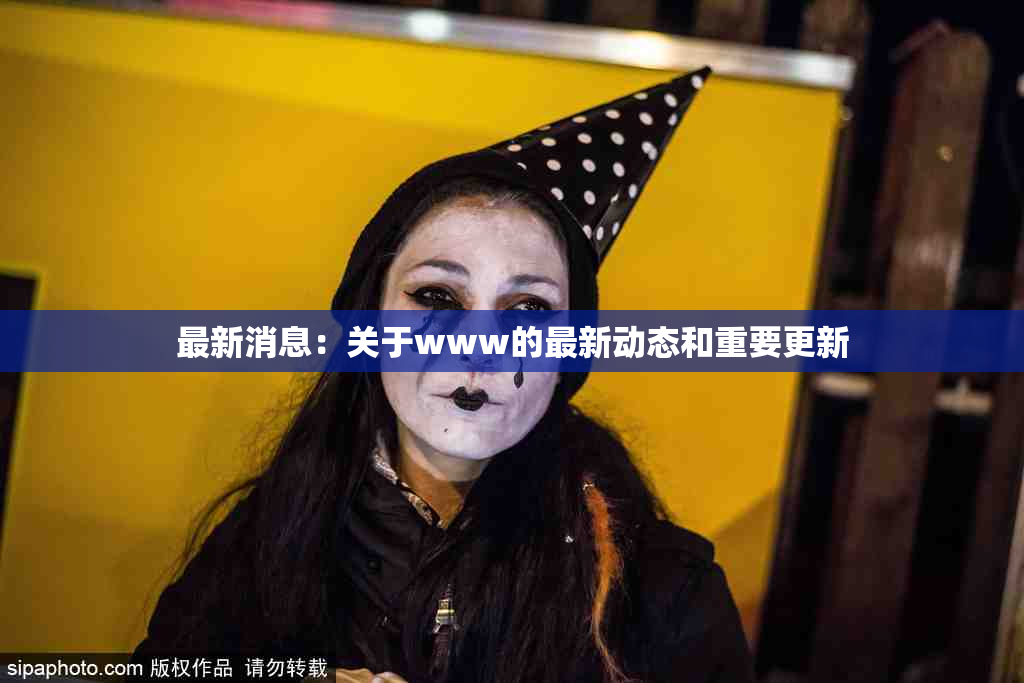 最新消息：关于www的最新动态和重要更新
