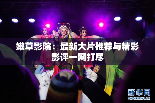 嫩草影院：最新大片推荐与精彩影评一网打尽