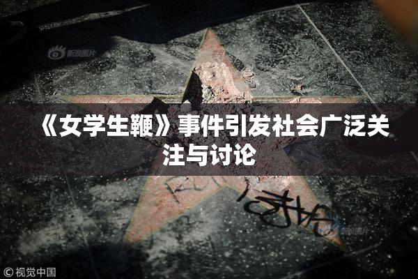 《女学生鞭》事件引发社会广泛关注与讨论