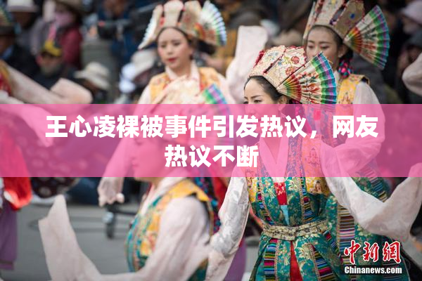 王心凌裸被事件引发热议，网友热议不断
