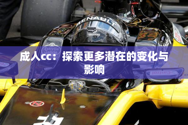 成人cc：探索更多潜在的变化与影响