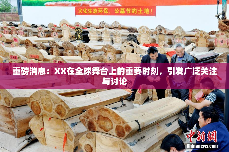 重磅消息：XX在全球舞台上的重要时刻，引发广泛关注与讨论