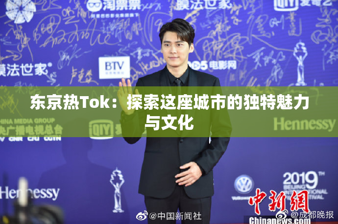 东京热Tok：探索这座城市的独特魅力与文化