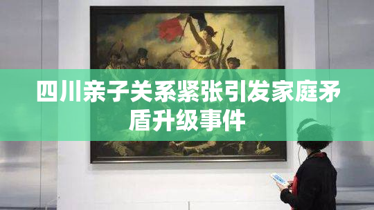 四川亲子关系紧张引发家庭矛盾升级事件