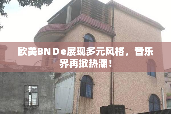 欧美BNＤe展现多元风格，音乐界再掀热潮！