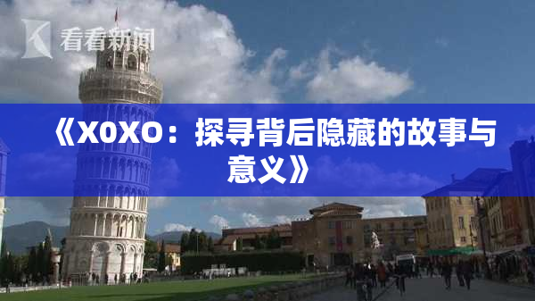 《X0XO：探寻背后隐藏的故事与意义》