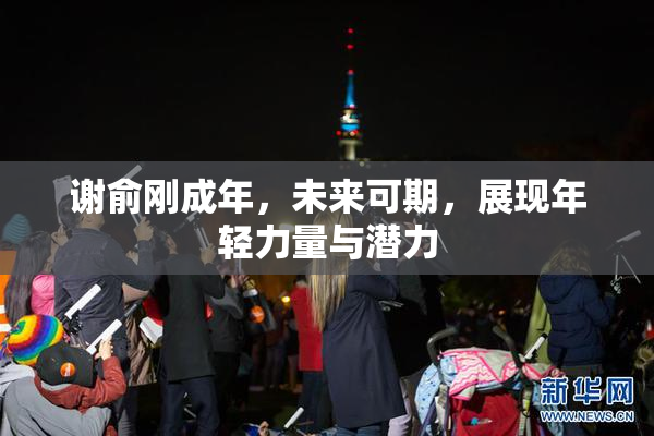 谢俞刚成年，未来可期，展现年轻力量与潜力