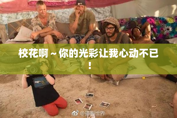 校花啊～你的光彩让我心动不已！