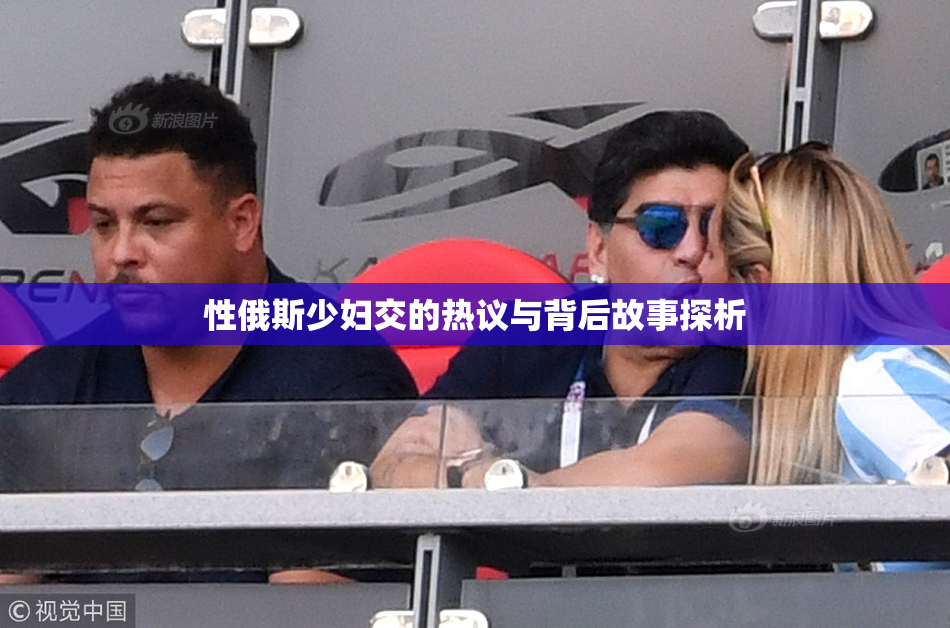 性俄斯少妇交的热议与背后故事探析