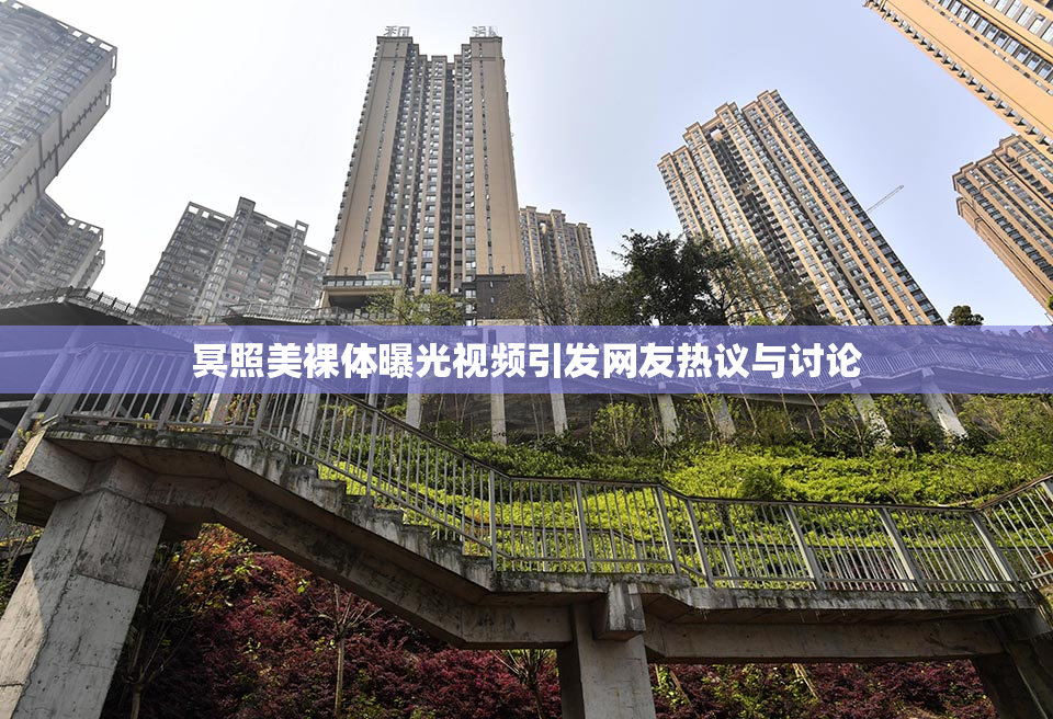 冥照美裸体曝光视频引发网友热议与讨论