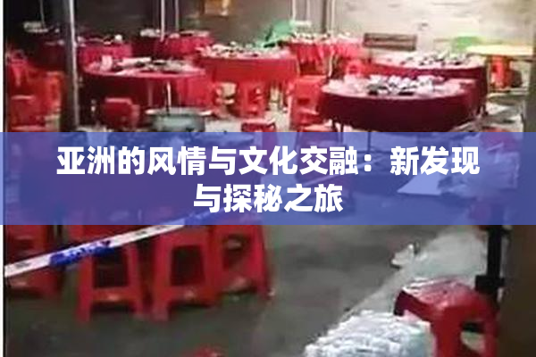亚洲的风情与文化交融：新发现与探秘之旅
