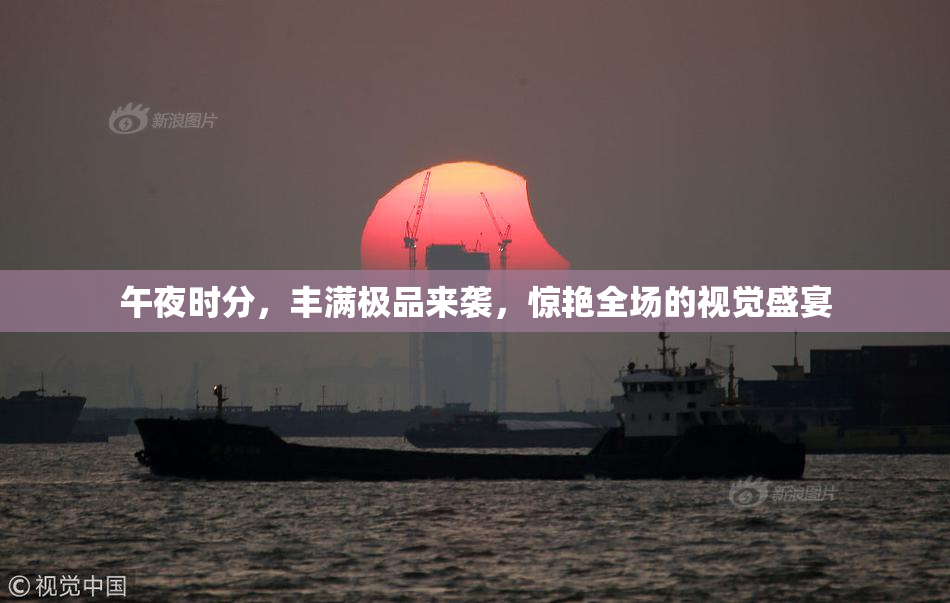 午夜时分，丰满极品来袭，惊艳全场的视觉盛宴