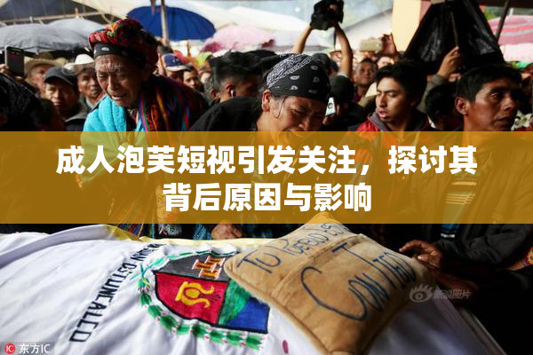 成人泡芙短视引发关注，探讨其背后原因与影响