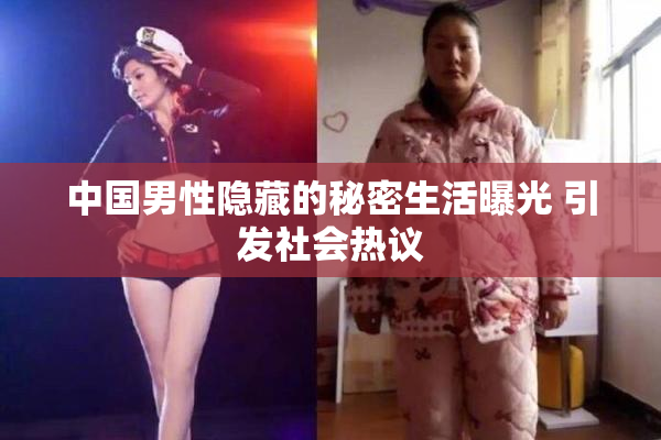 中国男性隐藏的秘密生活曝光 引发社会热议
