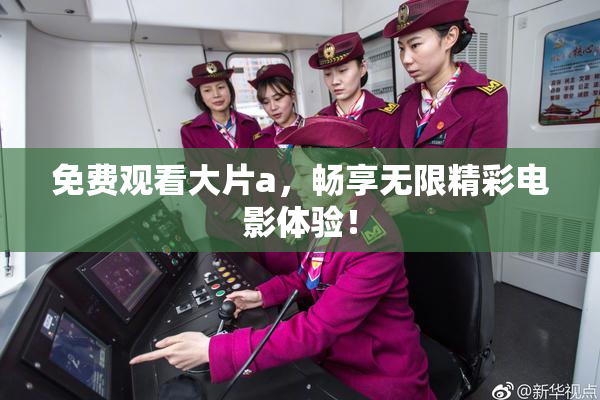 免费观看大片a，畅享无限精彩电影体验！