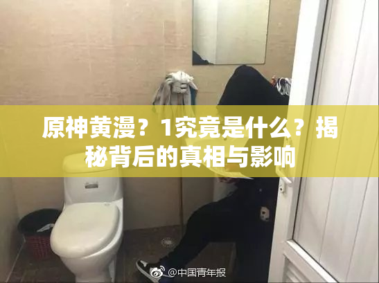 原神黄漫？1究竟是什么？揭秘背后的真相与影响