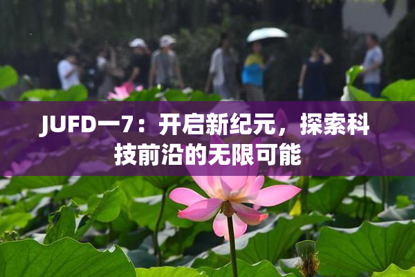 JUFD一7：开启新纪元，探索科技前沿的无限可能