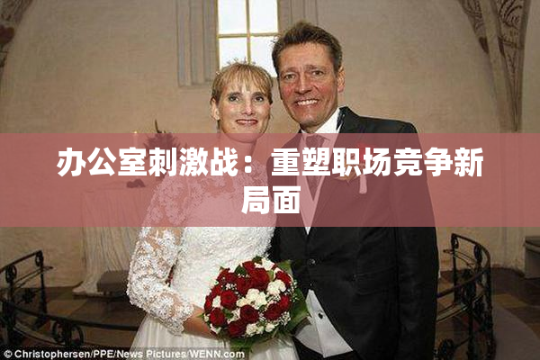 办公室刺激战：重塑职场竞争新局面