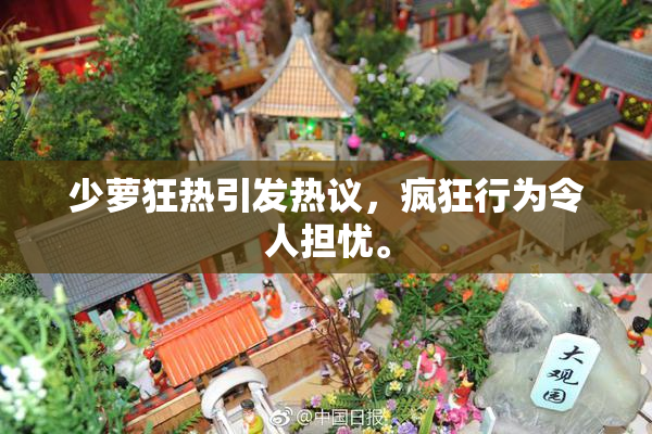 少萝狂热引发热议，疯狂行为令人担忧。