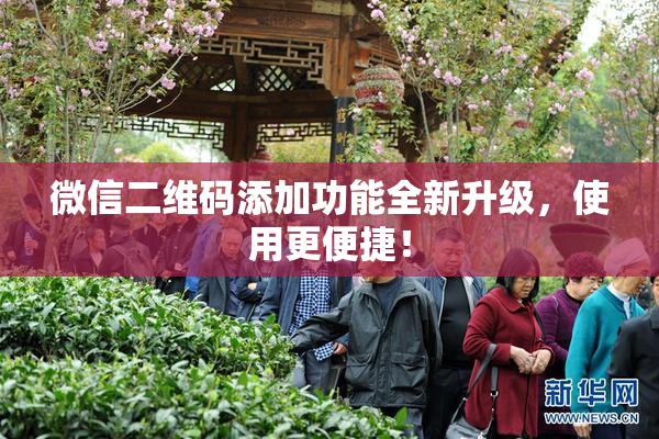 微信二维码添加功能全新升级，使用更便捷！