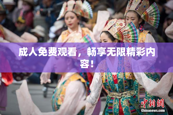 成人免费观看，畅享无限精彩内容！