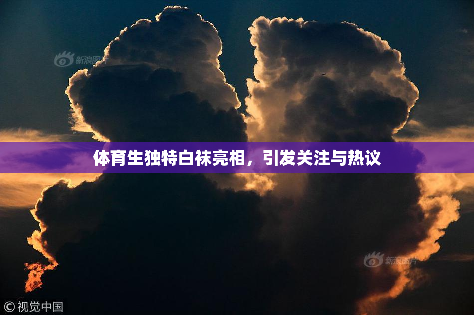 体育生独特白袜亮相，引发关注与热议